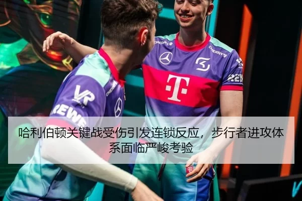 哈利伯顿关键战受伤引发连锁反应，步行者进攻体系面临严峻考验